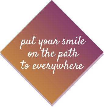 Put your smile
on the path to everywhere